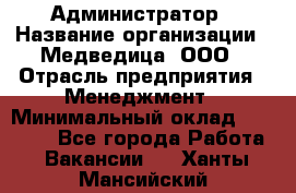 Администратор › Название организации ­ Медведица, ООО › Отрасль предприятия ­ Менеджмент › Минимальный оклад ­ 31 000 - Все города Работа » Вакансии   . Ханты-Мансийский